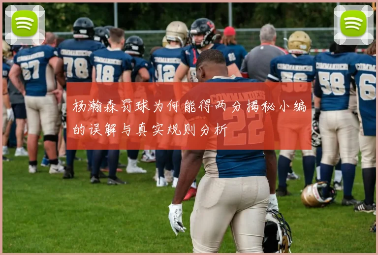 杨瀚森罚球为何能得两分揭秘小编的误解与真实规则分析