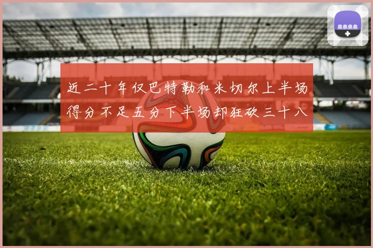 近二十年仅巴特勒和米切尔上半场得分不足五分下半场却狂砍三十八分
