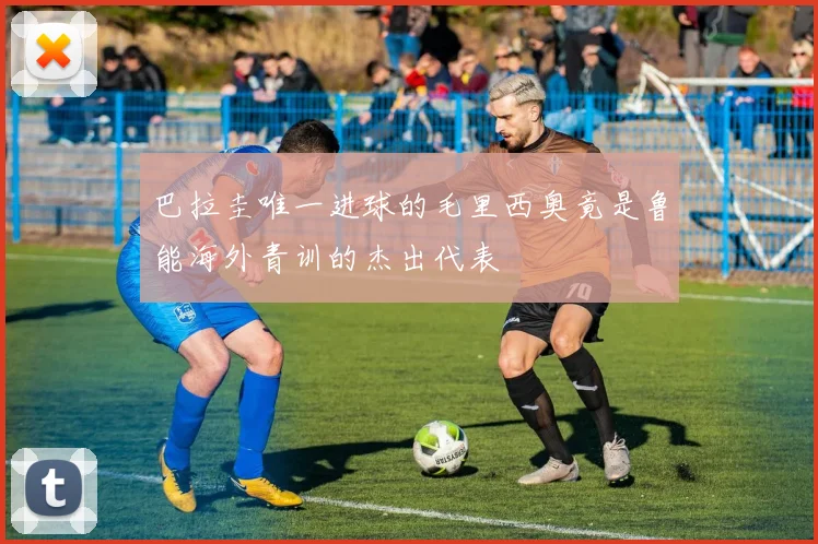 巴拉圭唯一进球的毛里西奥竟是鲁能海外青训的杰出代表