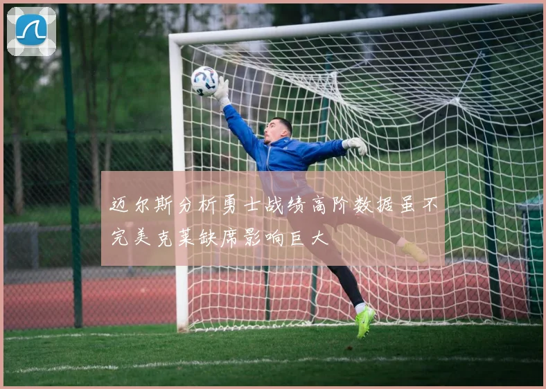 迈尔斯分析勇士战绩高阶数据虽不完美克莱缺席影响巨大