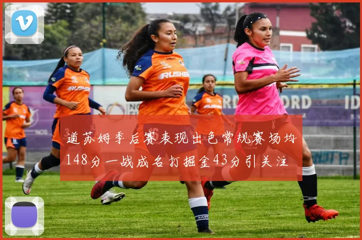 道苏姆季后赛表现出色常规赛场均148分一战成名打掘金43分引关注